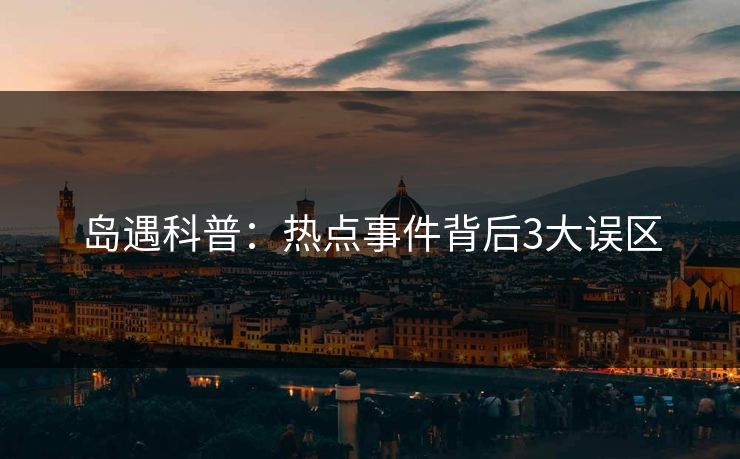 岛遇科普：热点事件背后3大误区