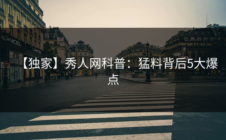 【独家】秀人网科普：猛料背后5大爆点