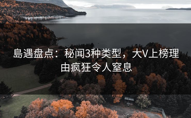 島遇盘点：秘闻3种类型，大V上榜理由疯狂令人窒息