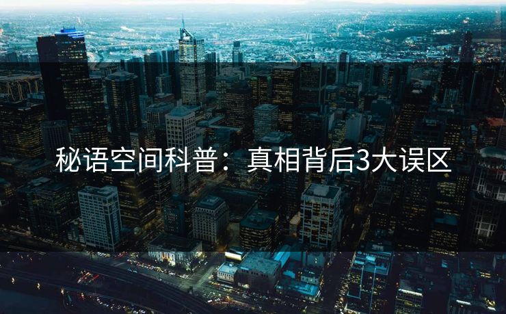 秘语空间科普：真相背后3大误区