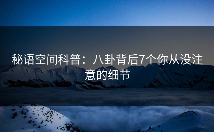 秘语空间科普：八卦背后7个你从没注意的细节