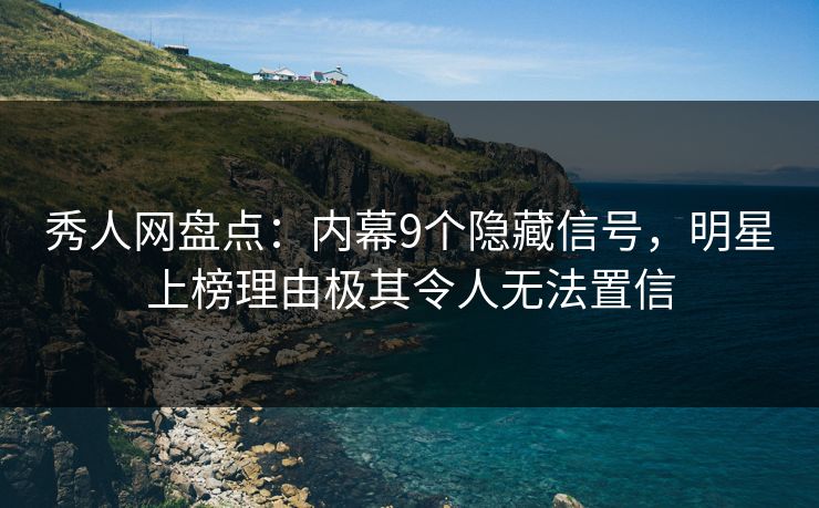 秀人网盘点：内幕9个隐藏信号，明星上榜理由极其令人无法置信