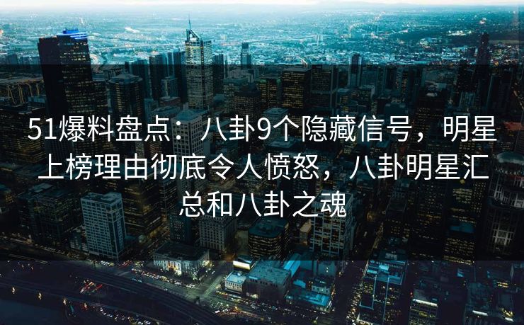 51爆料盘点:八卦9个隐藏信号,明星上榜理由彻底令人愤怒,八卦明星汇总和八卦之魂 51爆料盘点:八卦9个隐藏信号,明星上榜理由彻底令人愤怒,八卦明星汇总和八卦之魂