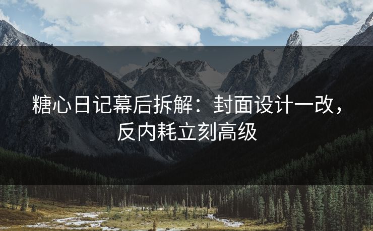 糖心日记幕后拆解：封面设计一改，反内耗立刻高级