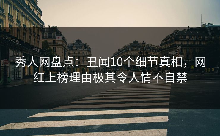 秀人网盘点:丑闻10个细节真相,网红上榜理由极其令人情不自禁 秀人网盘点:丑闻10个细节真相,网红上榜理由极其令人情不自禁