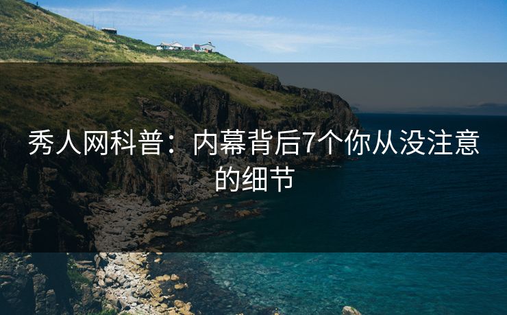 秀人网科普:内幕背后7个你从没注意的细节 秀人网科普:内幕背后7个你从没注意的细节
