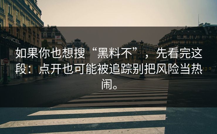 如果你也想搜“黑料不”，先看完这段：点开也可能被追踪别把风险当热闹。
